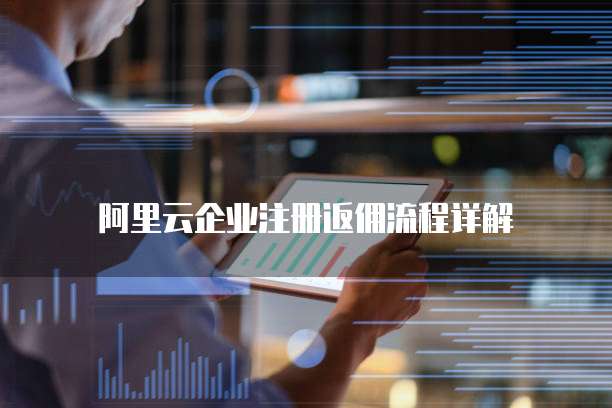 阿里云企业注册返佣流程详解