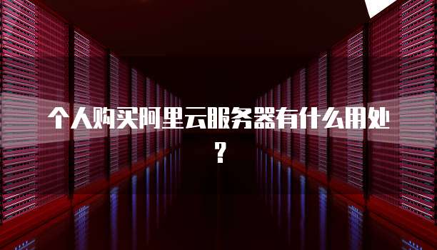 个人购买阿里云服务器有什么用处？