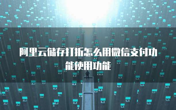 阿里云储存打折怎么用微信支付功能使用功能