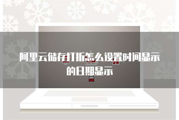 阿里云储存打折怎么设置时间显示的日期显示