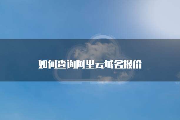 如何查询阿里云域名报价