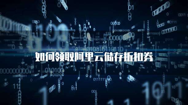 如何领取阿里云储存折扣券