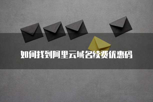 如何找到阿里云域名续费优惠码