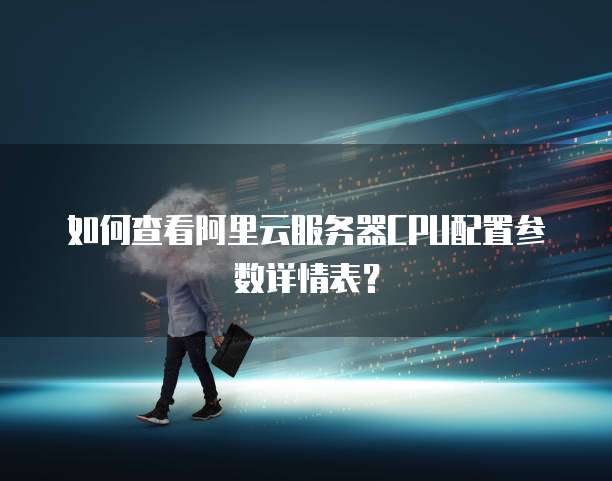 如何查看阿里云服务器CPU配置参数详情表?
