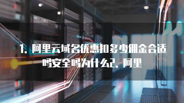 1. 阿里云域名优惠扣多少佣金合适吗安全吗为什么2. 阿里