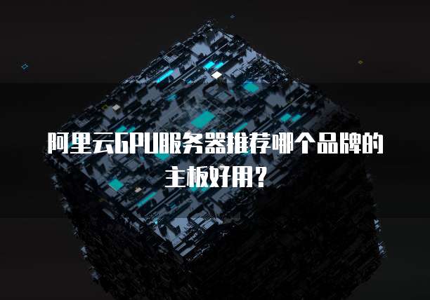 阿里云GPU服务器推荐哪个品牌的主板好用?