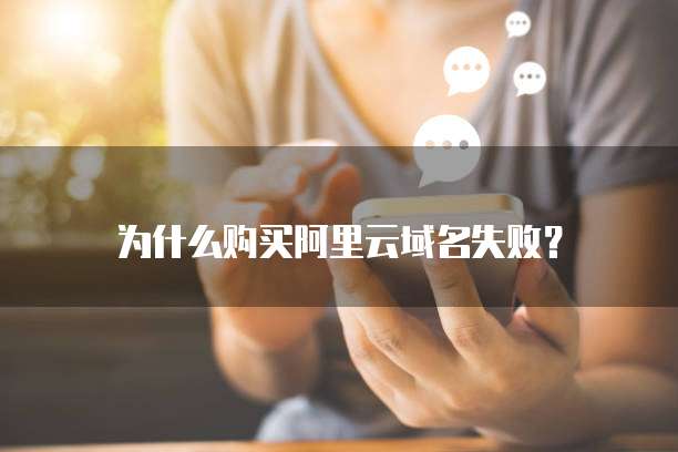 为什么购买阿里云域名失败?