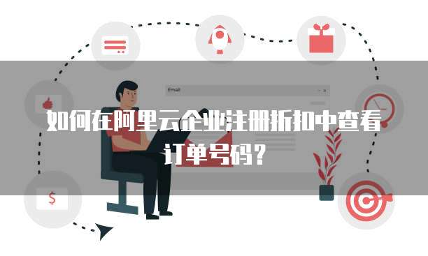 如何在阿里云企业注册折扣中查看订单号码?