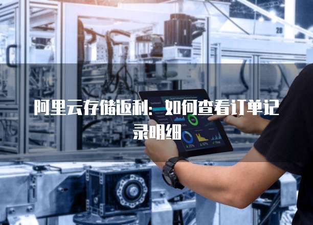 阿里云存储返利:如何查看订单记录明细