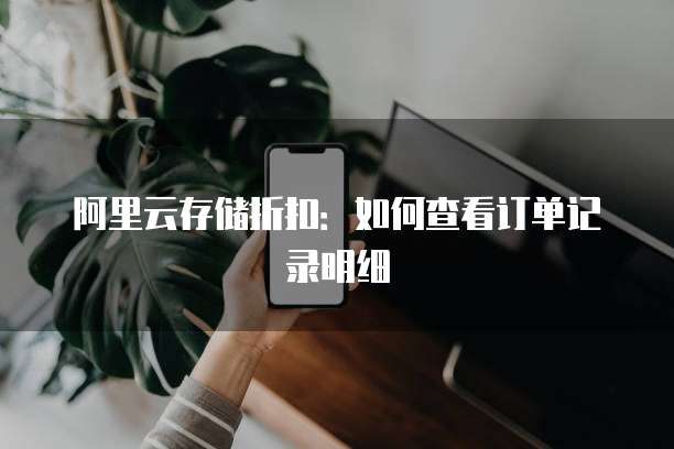 阿里云存储折扣:如何查看订单记录明细