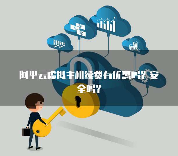 阿里云虚拟主机续费有优惠吗?安全吗?