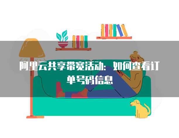 阿里云共享带宽活动:如何查看订单号码信息