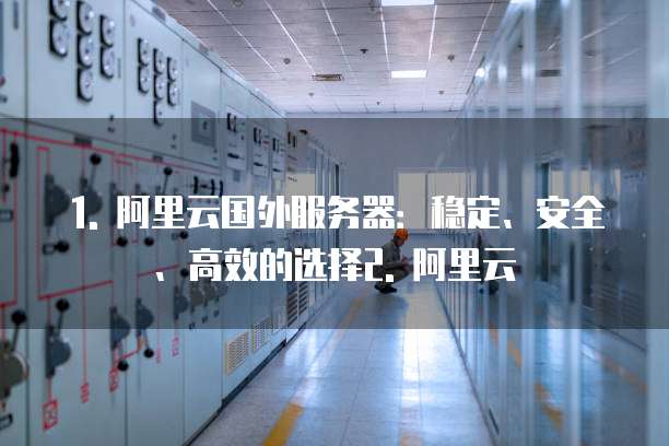 1. 阿里云国外服务器:稳定、安全、高效的选择2. 阿里云