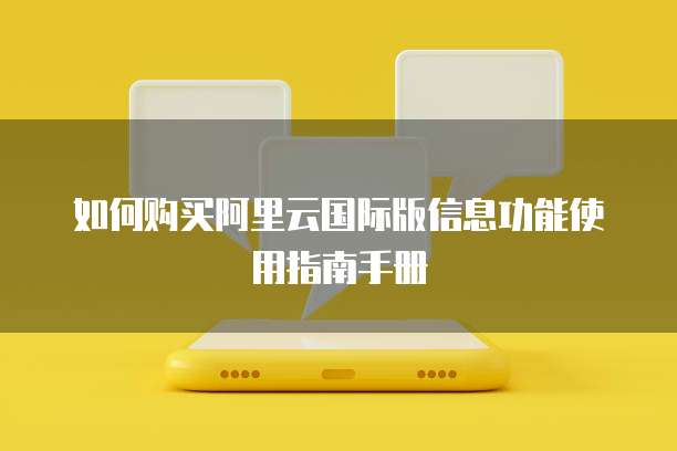 如何购买阿里云国际版信息功能使用指南手册