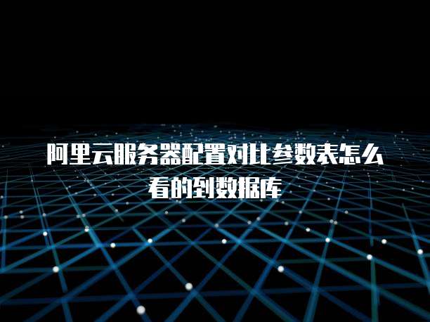 阿里云服务器配置对比参数表怎么看的到数据库