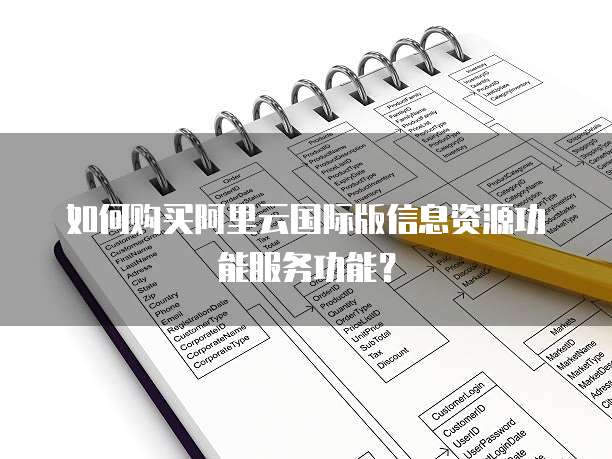 如何购买阿里云国际版信息资源功能服务功能?