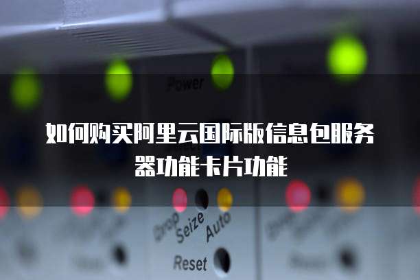 如何购买阿里云国际版信息包服务器功能卡片功能