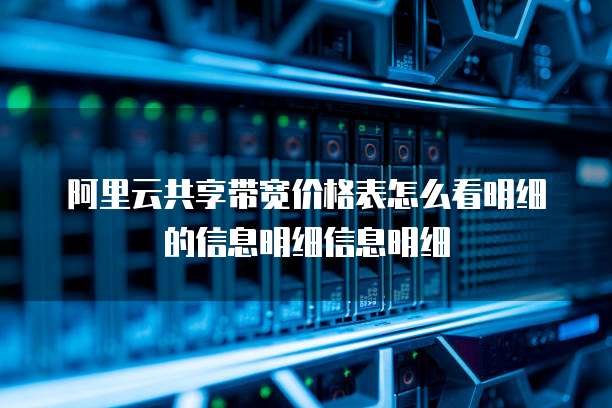 阿里云共享带宽价格表怎么看明细的信息明细信息明细