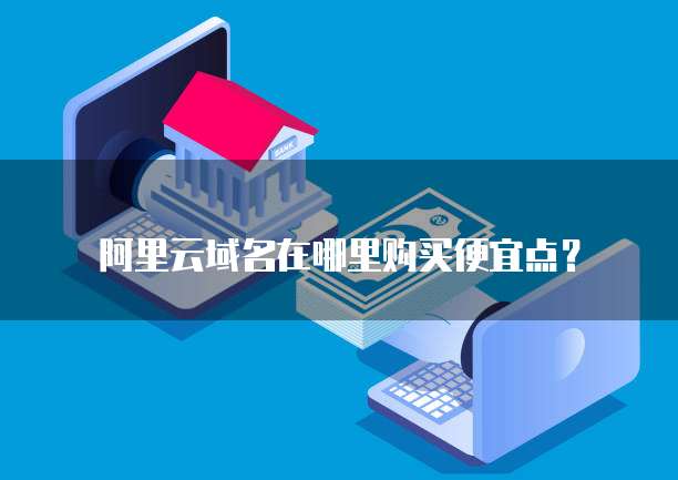 阿里云域名在哪里购买便宜点?