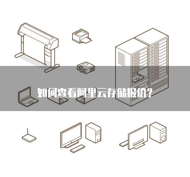 如何查看阿里云存储报价？