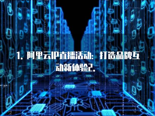 1. 阿里云IP直播活动:打造品牌互动新体验2. �