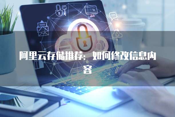 阿里云存储推荐：如何修改信息内容