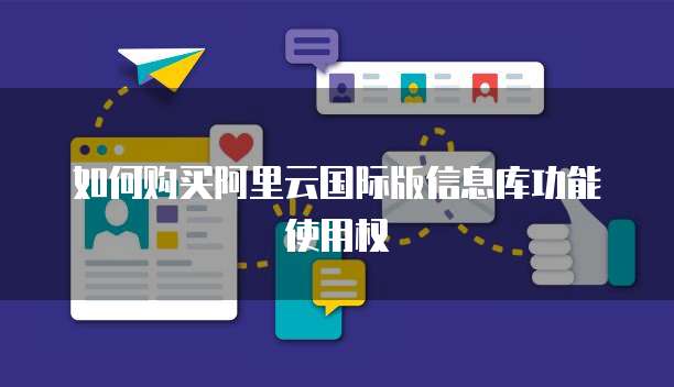 如何购买阿里云国际版信息库功能使用权