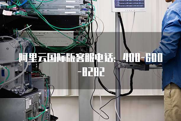 阿里云国际版客服电话:400-600-8282