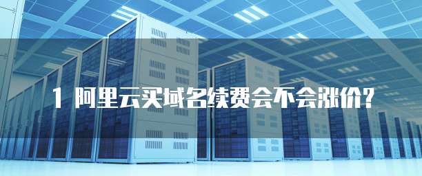 1 阿里云买域名续费会不会涨价？