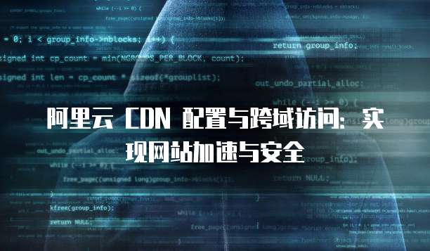 阿里云 CDN 配置与跨域访问:实现网站加速与安全