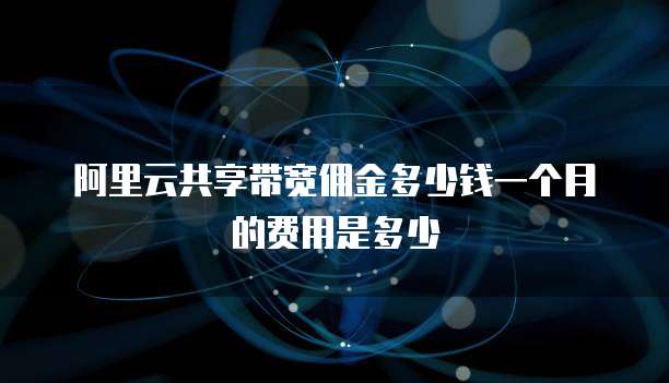 阿里云共享带宽佣金多少钱一个月的费用是多少