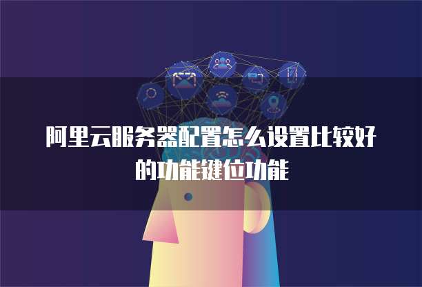 阿里云服务器配置怎么设置比较好的功能键位功能