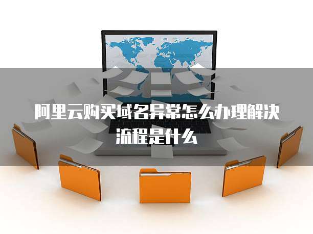 阿里云购买域名异常怎么办理解决流程是什么