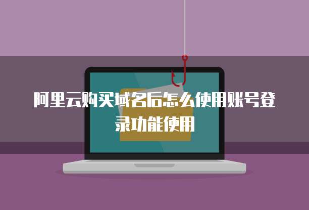 阿里云购买域名后怎么使用账号登录功能使用