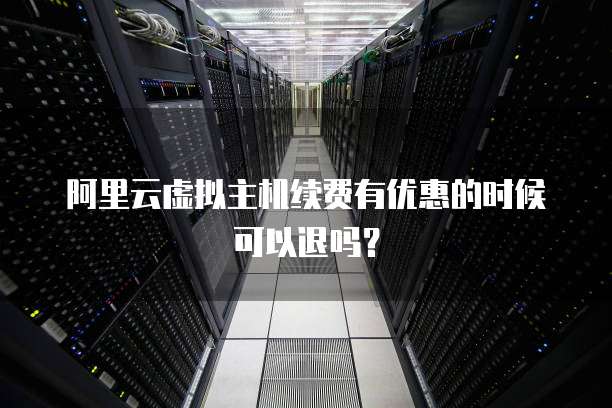 阿里云虚拟主机续费有优惠的时候可以退吗?