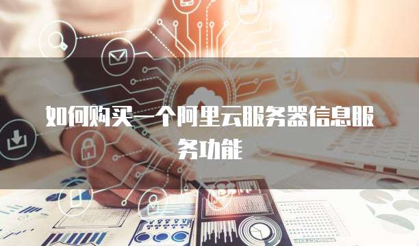 如何购买一个阿里云服务器信息服务功能