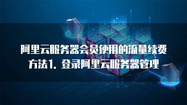 阿里云服务器会员使用的流量续费方法1. 登录阿里云服务器管理