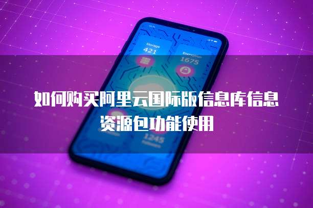 如何购买阿里云国际版信息库信息资源包功能使用
