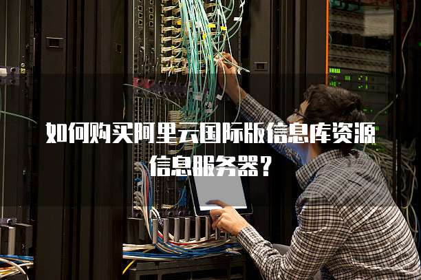 如何购买阿里云国际版信息库资源信息服务器?