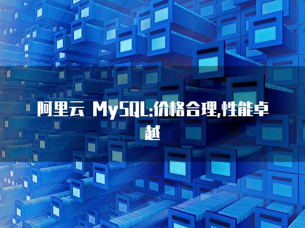 阿里云 MySQL:价格合理,性能卓越
