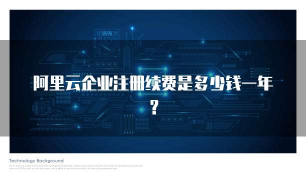 阿里云企业注册续费是多少钱一年?