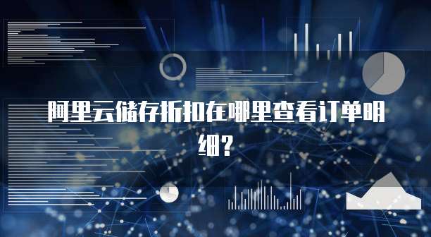 阿里云储存折扣在哪里查看订单明细?