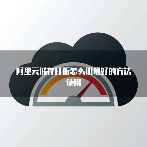 阿里云储存打折怎么用最好的方法使用