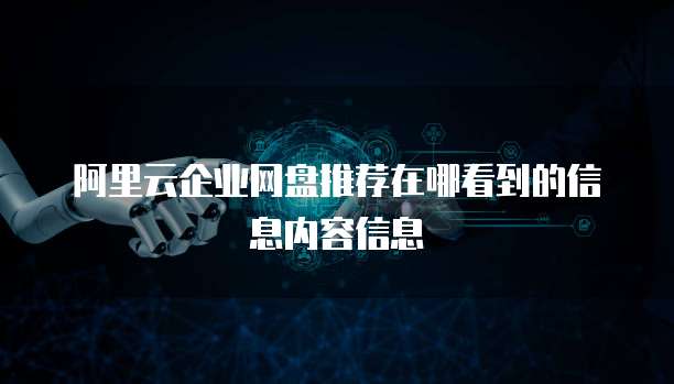 阿里云企业网盘推荐在哪看到的信息内容信息