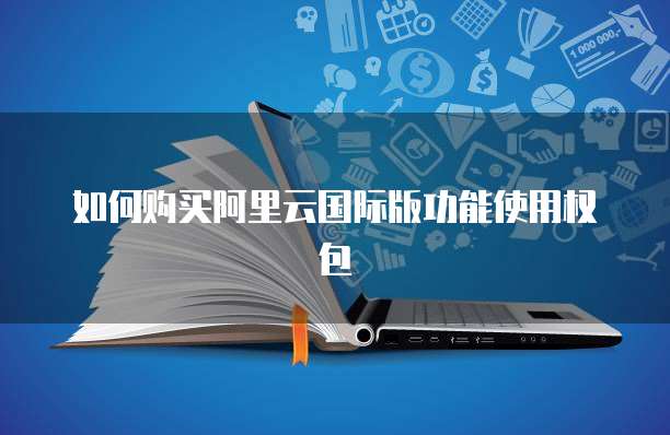 如何购买阿里云国际版功能使用权包