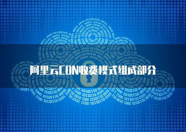阿里云CDN收费模式组成部分
