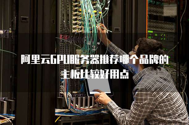 阿里云GPU服务器推荐哪个品牌的主板比较好用点