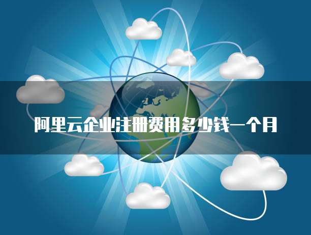 阿里云企业注册费用多少钱一个月