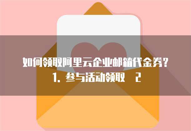 阿里云企业邮箱代金券怎么领取