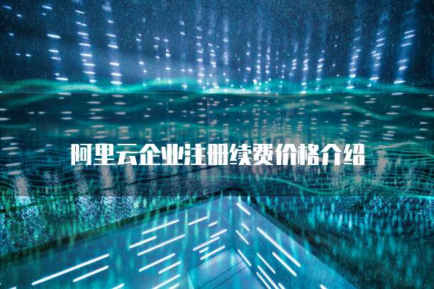 阿里云企业注册续费价格介绍